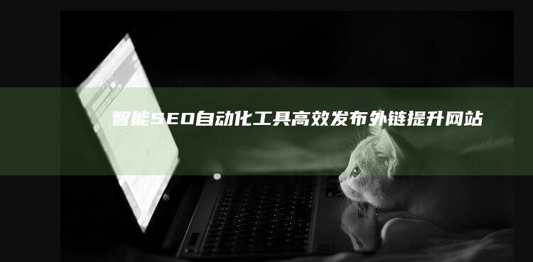 智能SEO自动化工具：高效发布外链提升网站排名